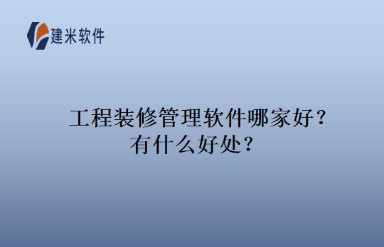 工程装修管理软件哪家好？有什么好处？