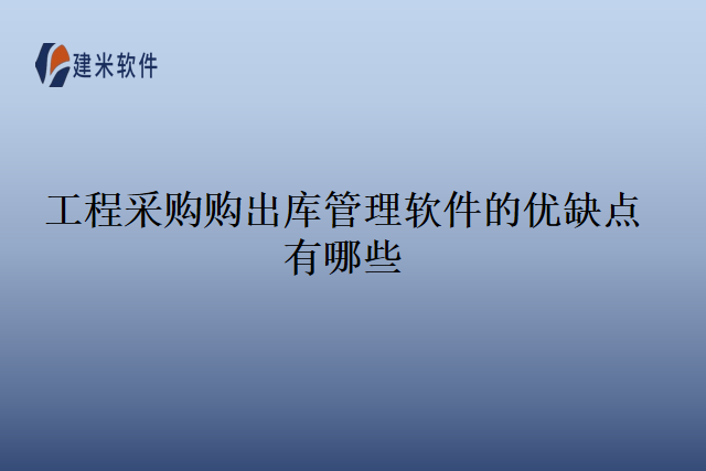 工程采购购出库管理软件的优缺点有哪些