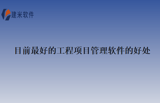 目前最好的工程项目管理软件的好处