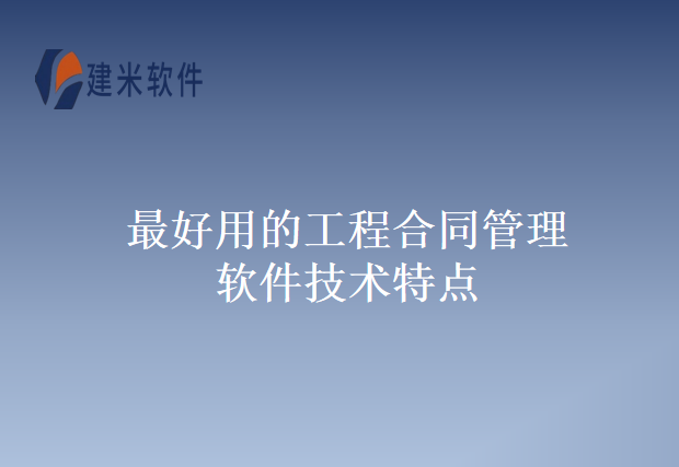 最好用的工程合同管理软件技术特点
