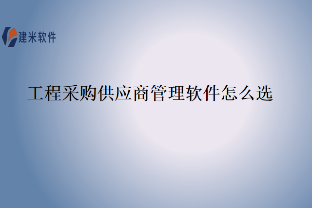 工程采购供应商管理软件怎么选
