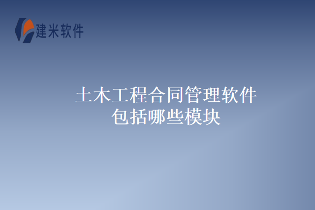 土木工程合同管理软件包括哪些模块
