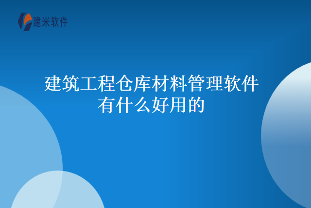 建筑工程仓库材料管理软件有什么好用的