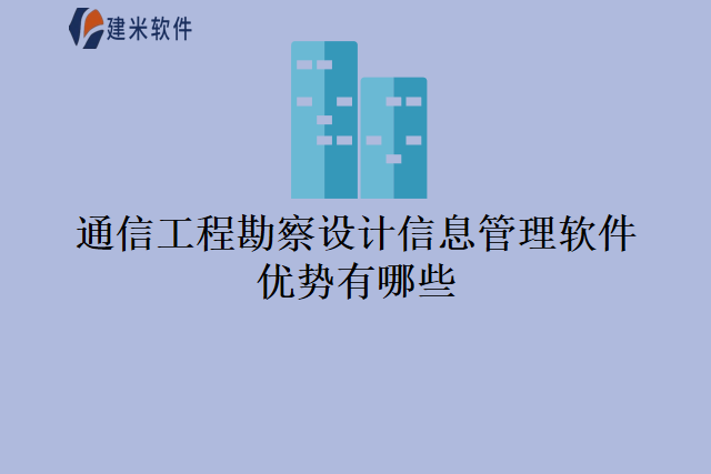 通信工程勘察设计信息管理软件优势有哪些
