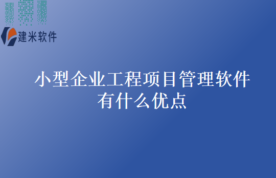 小型企业工程项目管理软件有什么优点