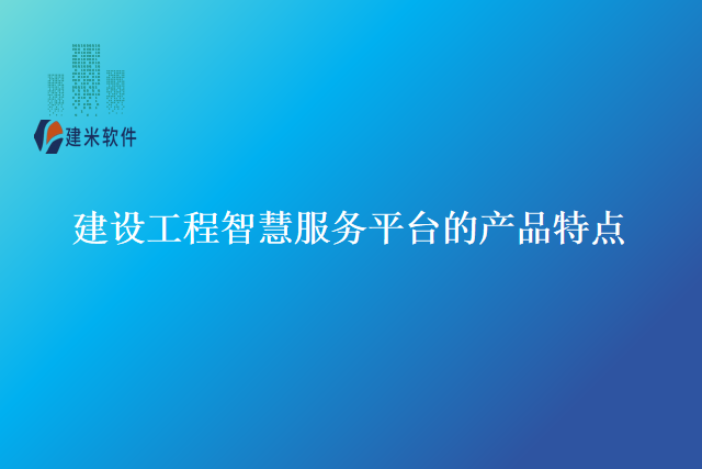 建设工程智慧服务平台的产品特点