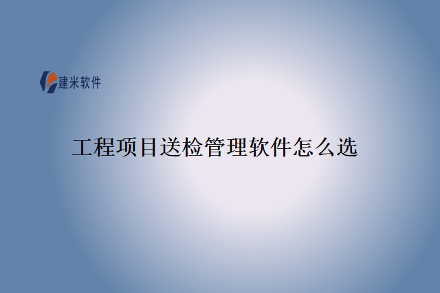 工程项目送检管理软件怎么选