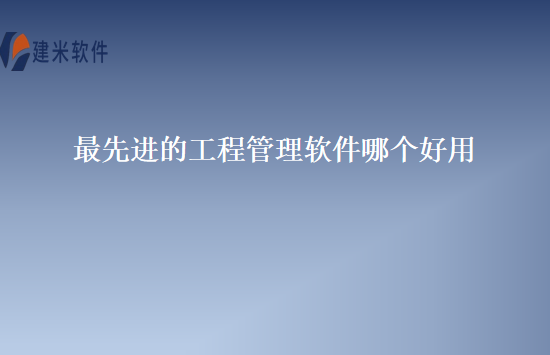 最先进的工程管理软件哪个好用