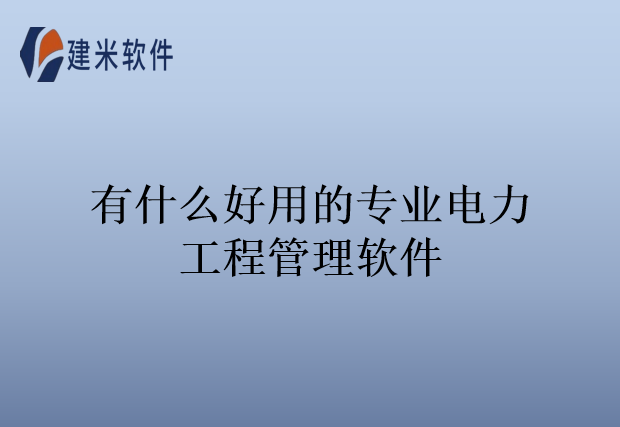 有什么好用的专业电力工程管理软件