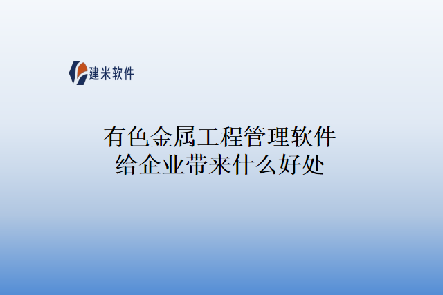 有色金属工程管理软件给企业带来什么好处