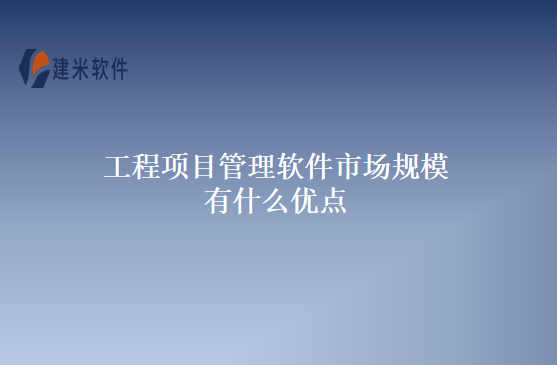 工程项目管理软件市场规模有什么优点