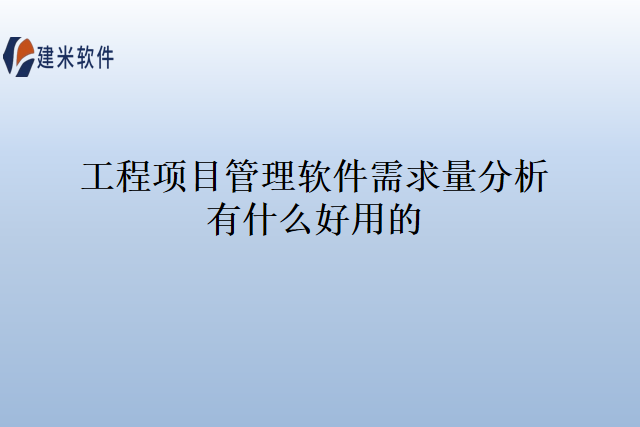 工程项目管理软件需求量分析有什么好用的？