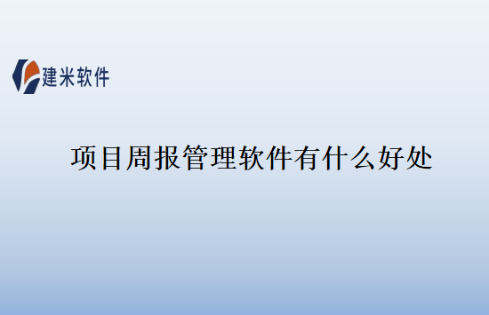 项目周报管理软件有什么好处