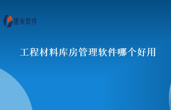 工程材料库房管理软件哪个好用
