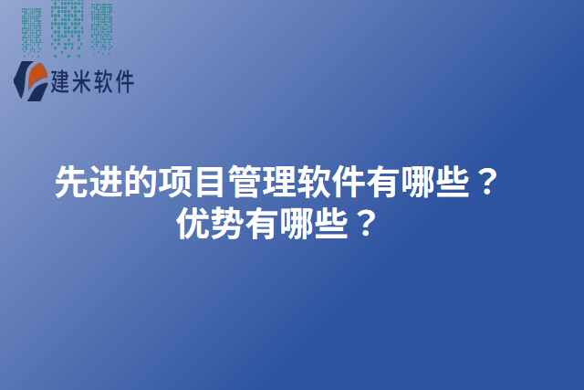 先进的项目管理软件有哪些？优势有哪些？