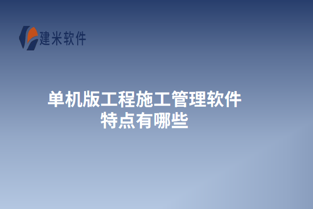 单机版工程施工管理软件特点有哪些