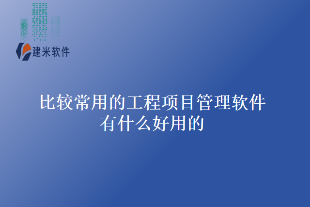 比较常用的工程项目管理软件有什么好用的？