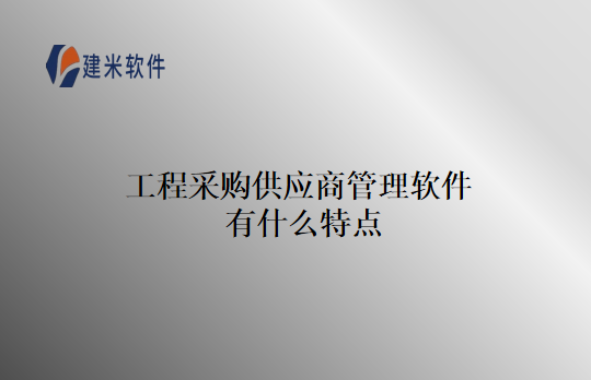 工程采购供应商管理软件有什么特点