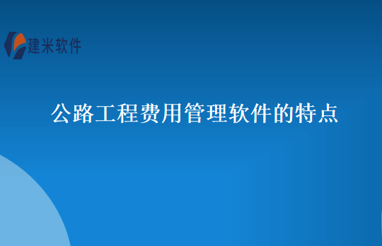 公路工程费用管理软件的特点
