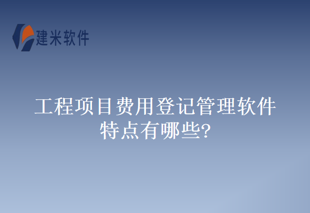 工程项目费用登记管理软件特点有哪些?