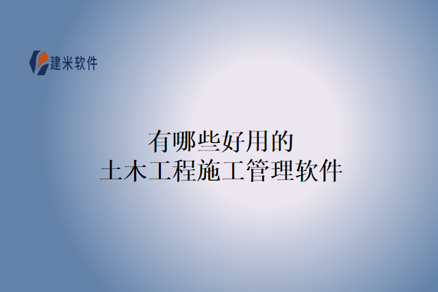 有哪些好用的土木工程施工管理软件