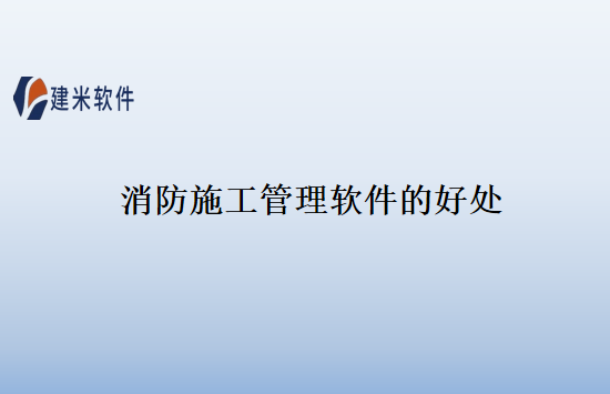 消防施工管理软件的好处