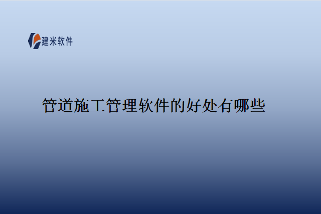 管道施工管理软件的好处有哪些
