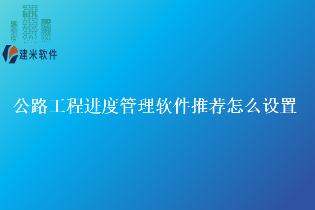 公路工程进度管理软件推荐怎么设置