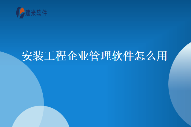 安装工程企业管理软件怎么用