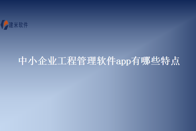 中小企业工程管理软件app有哪些特点