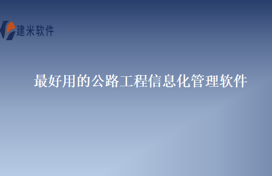 最好用的公路工程信息化管理软件