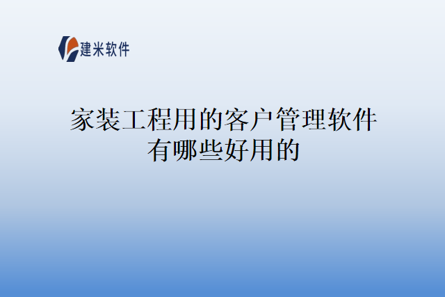 家装工程用的客户管理软件有哪些好用的