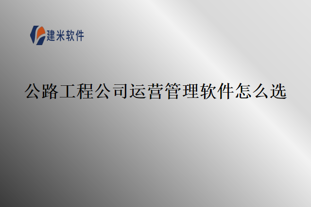 公路工程公司运营管理软件怎么选