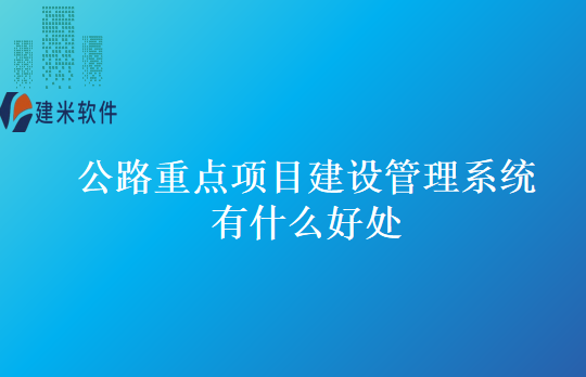 公路重点项目建设管理系统有什么好处
