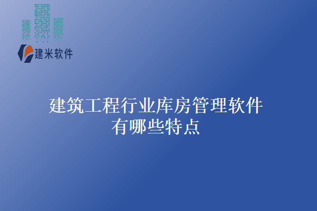 建筑工程行业库房管理软件有哪些特点