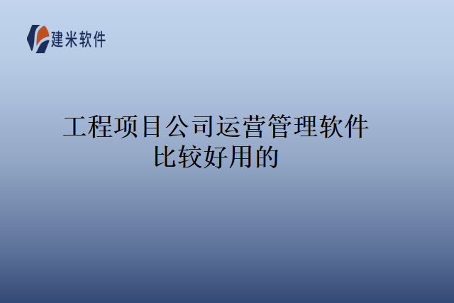 工程项目公司运营管理软件比较好用的