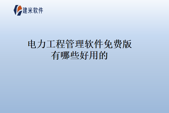 电力工程管理软件免费版有哪些好用的