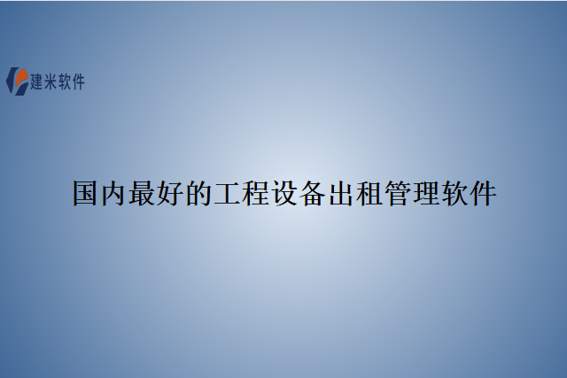 国内最好的工程设备出租管理软件