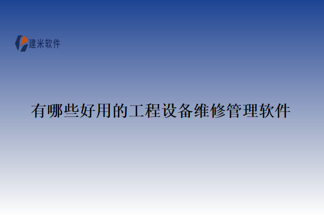 有哪些好用的工程设备维修管理软件