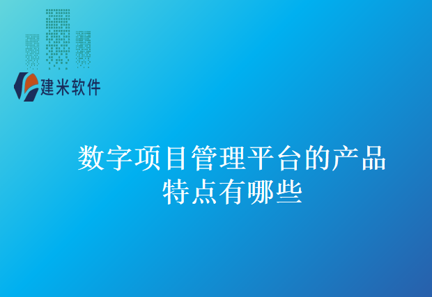 数字项目管理平台的产品特点有哪些