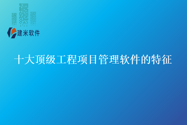 十大顶级工程项目管理软件的特征