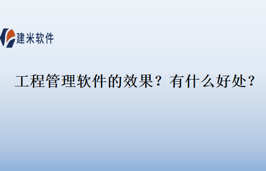 工程管理软件的效果？有什么好处？