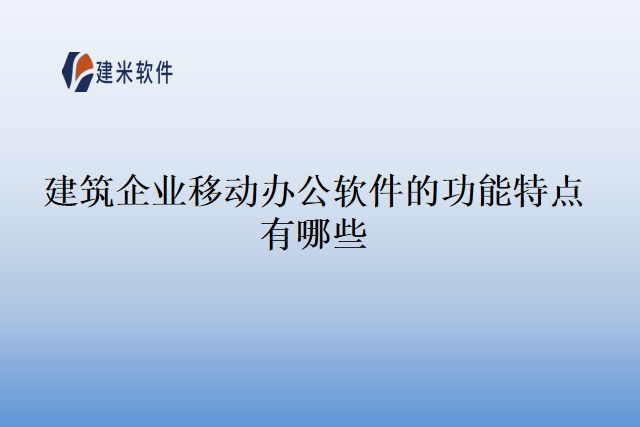 建筑企业移动办公软件的功能特点有哪些