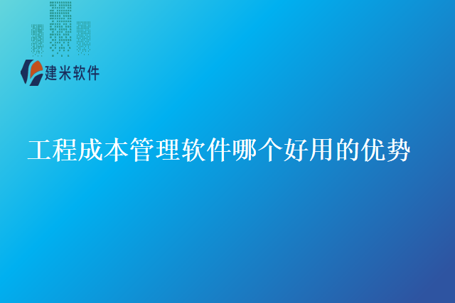 工程成本管理软件哪个好用的优势