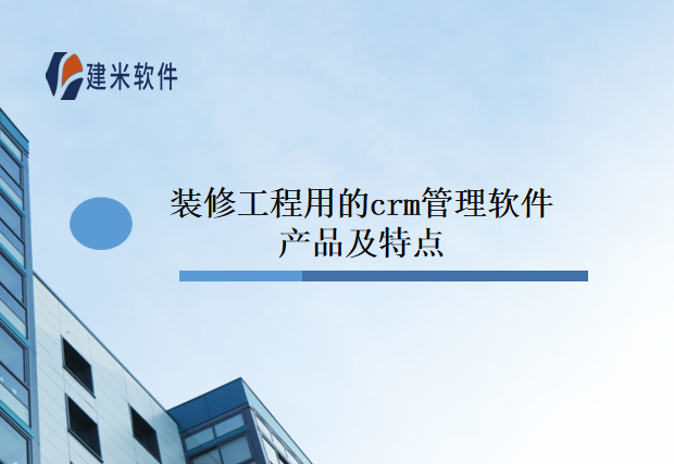 装修工程用的crm管理软件产品及特点