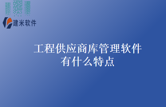 工程供应商库管理软件有什么特点