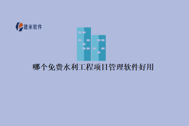 哪个 免费水利工程项目管理软件 好用