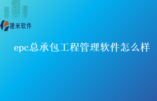 epc总承包工程管理软件怎么样