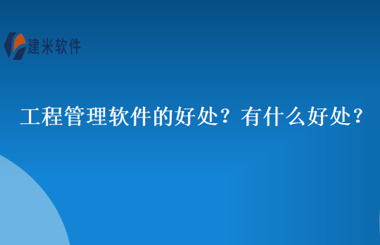 工程管理软件的好处？有什么好处？