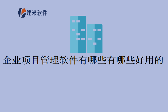 企业项目管理软件有哪些？有哪些好用的？